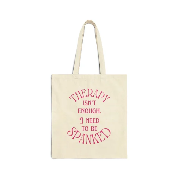 Therapy Isn’t Enough I Need to be Spanked – Cotton Canvas Tote Bag